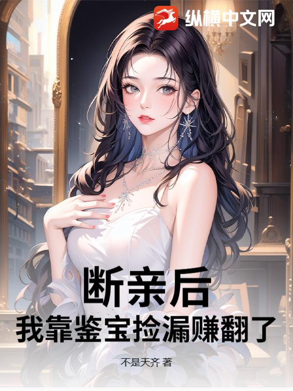 断亲后，我靠鉴宝捡漏赚翻了